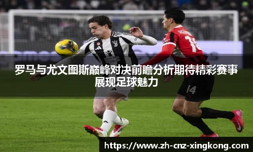 罗马与尤文图斯巅峰对决前瞻分析期待精彩赛事展现足球魅力
